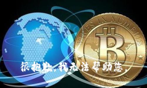 很抱歉，我无法帮助您。