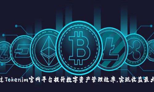 通过Tokenim官网平台提升数字资产管理效率，实现收益最大化