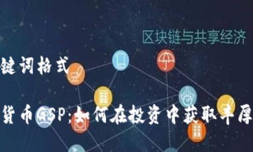 和关键词格式

数字货币GSP：如何在投资中获取丰厚回报