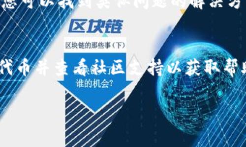 在解决“TokenIm添加不显示币”的问题时，您可能需要考虑多个因素。以下是一些可能影响您在TokenIm中添加币种后无法显示的原因，并且提供了一些解决思路。

1. 确认代币的合约地址
首先，确保您输入的代币合约地址是正确的。错误的合约地址将导致代币无法显示。请访问代币官方网站或区块链浏览器，确认合约地址的准确性。

2. 网络选择
TokenIm支持多条区块链网络。请检查您所连接的网络是否与代币的发行网络一致。例如，如果您的代币是ERC-20类型，请确保您选择的是以太坊网络。

3. 刷新钱包
有时候，钱包可能会出现缓存问题。尝试关闭并重新打开TokenIm应用程序。这有助于刷新界面，加载最新的信息。

4. 添加自定义代币
如果代币仍然不显示，您可以尝试手动添加代币。在TokenIm应用中，通常会提供一个“添加代币”或“自定义代币”的选项。通过输入正确的合约地址和相关信息，手动添加代币。

5. 更新TokenIm版本
确保您的TokenIm应用是最新版本。开发团队会定期发布更新，以修复问题和改善性能。访问应用商店，检查是否有可用的更新。

6. 检查代币的状态
某些代币可能处于停用状态，或者由于网络问题而无法显示。确保代币没有被社区标记为过时或不再维护。

7. 访问社区支持
如果您尝试以上方法仍未解决问题，可以访问TokenIm的社区支持或官方论坛。那里有很多用户分享经验，您可以找到类似问题的解决方案。

总结
在TokenIm中添加币种后，如果没有显示，请首先确认合约地址、网络选择及版本更新。同时，尝试手动添加代币并查看社区支持以获取帮助。通过这些步骤，您可以解决大部分不显示币种的问题，从而顺利使用TokenIm进行交易和管理数字资产。

如果您有其他问题或需要更深入的帮助，欢迎随时问我！