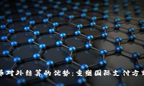 数字货币对外结算的优势：重塑国际支付方式的未来