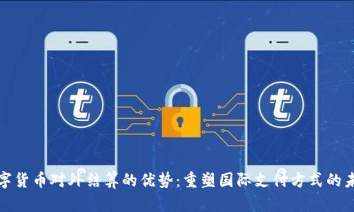 数字货币对外结算的优势：重塑国际支付方式的未来