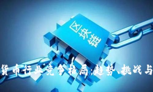 数字货币行业竞争格局：趋势、挑战与机遇