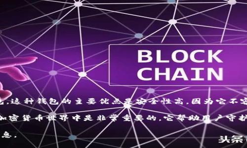 冷钱包（Cold Wallet）是一种用于加密货币存储的方式，它是指不与互联网连接的设备或纸质钱包。这种钱包的主要优点是安全性高，因为它不容易受到黑客攻击或网络漏洞的影响。冷钱包通常用于长时间存储加密资产，保护用户的资金安全。

Tokenim 并不是一个通用的术语或广为人知的产品名称，可能是某种特定钱包的名称。冷钱包在加密货币世界中是非常重要的，它帮助用户守护其数字资产。

如果您希望了解更多关于冷钱包的使用方法、种类、优缺点等内容，请告诉我，我可以提供详细的信息。
