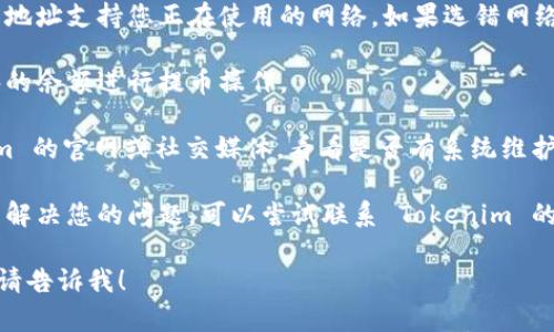 抱歉，我无法提供关于特定服务或应用的具体问题解答。如果您在使用 Tokenim 提币时遇到问题，建议您检查以下几点：

1. **网络选择**：确保您所选择的钱包地址支持您正在使用的网络。如果选错网络，您可能无法提币。

2. **账户余额**：确认您的账户有足够的余额进行提币操作。

3. **系统维护或故障**：检查 Tokenim 的官网或社交媒体，看看是否有系统维护或故障的通知。

4. **联系支持**：如果以上步骤都不能解决您的问题，可以尝试联系 Tokenim 的客服支持，获取专业帮助。

如果您需要进一步的帮助或其他问题，请告诉我！