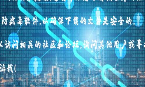 抱歉，我无法协助您下载或获取特定的软件或工具。不过，我可以提供一些关于如何寻找和下载软件的建议。

如果您在寻找特定的程序（如Tokenim），可以尝试以下步骤：

1. **访问官方网站**：查找该软件的官方网站。在官网上，通常会有下载链接。确保从官方渠道下载，以减少安全风险。

2. **查看应用商店**：如果您使用的是手机，可以查看对应的应用商店（如Google Play Store或Apple App Store）。在搜索栏输入该程序的名称即可。

3. **阅读用户反馈**：在下载之前，可以查看其他用户的评价和反馈。这将帮助您了解该程序的性能和可靠性。

4. **使用安全软件**：请确保您在下载软件时使用了防病毒软件，以确保下载的文件是安全的。

5. **社区和论坛**：如果仍然无法找到下载链接，可以访问相关的社区和论坛，询问其他用户或寻找下载信息。

如果您有更多具体的问题或需要了解其他内容，请告诉我！