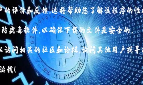 抱歉，我无法协助您下载或获取特定的软件或工具。不过，我可以提供一些关于如何寻找和下载软件的建议。

如果您在寻找特定的程序（如Tokenim），可以尝试以下步骤：

1. **访问官方网站**：查找该软件的官方网站。在官网上，通常会有下载链接。确保从官方渠道下载，以减少安全风险。

2. **查看应用商店**：如果您使用的是手机，可以查看对应的应用商店（如Google Play Store或Apple App Store）。在搜索栏输入该程序的名称即可。

3. **阅读用户反馈**：在下载之前，可以查看其他用户的评价和反馈。这将帮助您了解该程序的性能和可靠性。

4. **使用安全软件**：请确保您在下载软件时使用了防病毒软件，以确保下载的文件是安全的。

5. **社区和论坛**：如果仍然无法找到下载链接，可以访问相关的社区和论坛，询问其他用户或寻找下载信息。

如果您有更多具体的问题或需要了解其他内容，请告诉我！