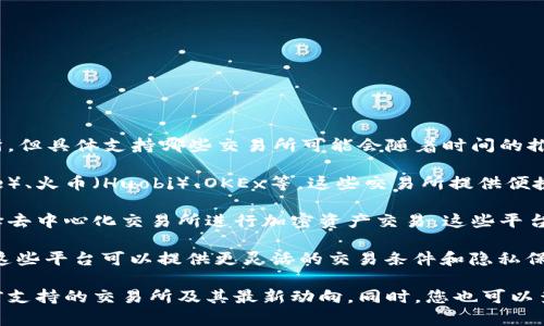 在不同的加密货币行业中，Tokenim是一个重要的名称。它支持一些主要的交易所，但具体支持哪些交易所可能会随着时间的推移而变化。一般来说，Tokenim可能会与以下几类交易所合作或支持：

1. **中心化交易所**（CEX）: 这些是主要的交易平台，通常包括像币安（Binance）、火币（Huobi）、OKEx等。这些交易所提供便捷的交易体验，同时也包含多种交易对。

2. **去中心化交易所**（DEX）: 如Uniswap、SushiSwap等，越来越多的用户选择去中心化交易所进行加密资产交易。这些平台允许用户直接交易而无需中介。

3. **场外交易**（OTC）平台: 一些用户可能会选择通过OTC平台进行大宗交易，这些平台可以提供更灵活的交易条件和隐私保护。

为获取最新信息，建议访问Tokenim的官方网站或相关社交媒体平台，以确认当前支持的交易所及其最新动向。同时，您也可以查看加密货币行业的新闻和报告，了解各个交易平台的发展动态和新合作的出现。