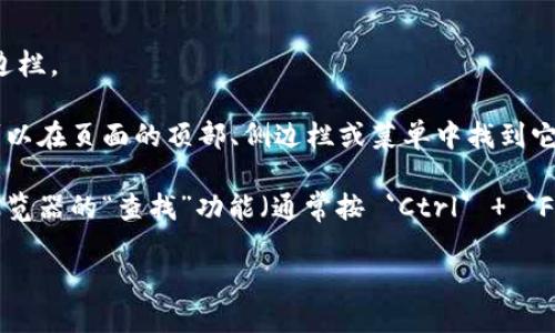 要查找 Tokenim 的搜索按钮，您可以按照以下步骤进行：

1. **访问网站**：首先，打开 Tokenim 的官方网站。

2. **查找界面**：在网站主界面上，通常会有导航栏、菜单或者侧边栏。

3. **搜索图标或框**：搜索按钮或框通常以放大镜图标表示，您可以在页面的顶部、侧边栏或菜单中找到它。

4. **使用浏览器搜索功能**：如果您仍然无法找到，您可以使用浏览器的“查找”功能（通常按 `Ctrl`   `F` 或 `Command`   `F`），然后输入“搜索”来帮助定位相关元素。

如有其他问题，您可以查看网站的帮助或支持页面。
