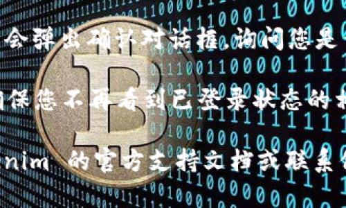 要在 Tokenim 退出当前账号，您可以按照以下步骤进行操作：

1. **打开应用**：启动 Tokenim 应用程序。

2. **进入设置**：在主界面上，找到并点击右上角的个人头像或齿轮图标。这通常是设置或个人信息的入口。

3. **找到退出选项**：在设置页面中，滚动查找“退出登录”或“注销”选项。

4. **确认退出**：点击“退出登录”后，可能会弹出确认对话框，询问您是否确定要退出。确认后，您的账户将被退出。

5. **检查是否成功**：返回到登录界面，确保您不再看到已登录状态的相关信息。

如果您在操作中遇到问题，建议查看 Tokenim 的官方支持文档或联系他们的客服获取帮助。