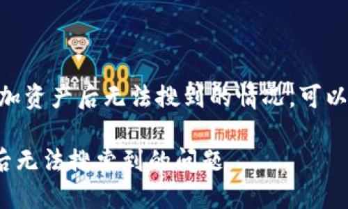 在使用Tokenim平台时，如果遇到添加资产后无法搜到的情况，可以尝试以下几个步骤来解决这个问题。

### 如何解决Tokenim添加资产后无法搜索到的问题