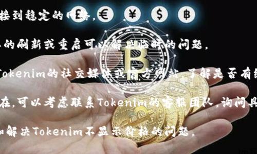 出现Tokenim不显示价格的原因可能有很多，以下是一些可能的解释：

1. **网络问题**：如果网络连接不稳定或较慢，可能导致数据无法及时加载，从而无法显示价格信息。

2. **API服务问题**：Tokenim可能依赖于外部API来获取价格信息。如果该API出现故障或者维护中，价格信息将无法显示。

3. **市场波动**：在某些高波动市场中，价格信息可能会暂时不稳定或无法更新，导致价格显示缺失。

4. **服务器问题**：Tokenim的服务器可能在进行维护或出现故障，导致无法获取或显示价格信息。

5. **用户设置**：用户可能不小心禁用了某些功能或设置，导致价格信息无法显示。

6. **应用程序错误**：Tokenim的应用可能存在软件bug，导致价格信息未能正常更新或显示。

7. **地区限制**：某些地区的用户可能会由于法律或市场限制而无法获得特定的信息。

如果你希望解决这个问题，可以尝试以下几个步骤：

- **检查网络连接**：确保你的设备连接到稳定的网络。

- **刷新页面或重启应用**：有时，简单的刷新或重启可以解决临时的问题。

- **检查Tokenim的官方渠道**：查看Tokenim的社交媒体或官方网站，了解是否有维护公告。

- **联系客户支持**：如果问题持续存在，可以考虑联系Tokenim的客服团队，询问具体的原因和解决方案。

希望这些信息能够帮助你更好地了解和解决Tokenim不显示价格的问题。