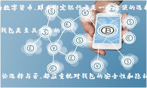 关于Tokenim钱包是否需要绑定银行卡，实际上并没有一个固定的答案。这取决于用户的需求以及Tokenim钱包的具体功能。下面我们将详细探讨这个问题，从几个不同的角度进行分析。

什么是Tokenim钱包？
Tokenim钱包是一种数字货币钱包，主要用于存储、管理和交易各种加密货币。它允许用户方便地进行数字资产的管理，同时也能够帮助用户参与到更广泛的区块链生态系统中。随着区块链技术的不断发展，越来越多的人开始关注数字货币，因此Tokenim钱包也越来越受到欢迎。

Tokenim钱包的功能
在了解Tokenim钱包是否需要绑定银行卡之前，我们先来看一下它的主要功能：
ul
    listrong存储加密货币/strong：用户可以安全地存储比特币、以太坊等各种数字货币。/li
    listrong发送和接收交易/strong：用户可以随时进行交易，发送和接收加密货币。/li
    listrong查看市场动态/strong：一些钱包提供实时的市场数据，帮助用户了解加密货币的价格变化。/li
    listrong交易所功能/strong：部分钱包允许用户在其平台上直接进行数字货币交易，无需去其他交易所。/li
/ul

需要绑定银行卡的情形
那么，Tokenim钱包是否需要绑定银行卡呢？这实际上取决于以下几个方面：

h41. 充值与提现/h4
如果用户希望将法定货币（如人民币、美元等）充值到Tokenim钱包中，通常会需要绑定银行卡。这样，用户可以方便地通过银行转账将资金存入钱包。此外，用户在提现时，也可能需要绑定银行卡来将数字货币兑换为法定货币并转入个人银行账户。

h42. 安全性考虑/h4
一些用户可能会担心绑定银行卡的安全性。如果Tokenim钱包支持多重认证和加密措施，绑定银行卡将变得相对安全。不过，用户在选择时应仔细考虑钱包的安全性和隐私保护政策。

h43. 交易所功能/h4
如前所述，部分Tokenim钱包还集成了交易所功能。在这种情况下，绑定银行卡可以简化用户的交易流程，让用户更快速地进行交易。因此，如果用户计划频繁进行交易，绑定银行卡将是有益的选择。

不绑定银行卡的情形
除了需要绑定银行卡的情况外，仍然有很多用户可能不想绑定银行卡，这方面的选择也是非常灵活的。

h41. 初学者使用/h4
对于许多经验丰富的用户或仅仅是试探性使用的初学者，他们可能会选择不绑定银行卡。在这种情况下，他们可以使用已有的数字货币进行交易，而不必担心法定货币的充值和提现。通过这种方式，用户可以更好地控制自己的资金。

h42. 完全使用加密货币/h4
有些用户可能会选择完全使用加密货币进行所有交易。这些用户不依赖于法定货币，因而也就不需要绑定银行卡。他们在交易中仅依赖于加密货币本身，这种方式在一些加密货币社区中非常普遍。

h43. 避免隐私泄露/h4
一些用户出于隐私考虑，可能会选择不绑定银行卡。特别是在某些国家，政府对金融交易数据的监控非常严格。通过不绑定银行卡，用户可以在一定程度上保护自己的隐私。

选择的建议
综上所述，Tokenim钱包是否需要绑定银行卡取决于用户的具体需求。在选择是否绑定银行卡时，用户可考虑以下几个建议：

h41. 根据使用习惯选择/h4
首先，用户应根据自己的使用习惯做出选择。如果用户打算长期使用Tokenim钱包进行交易并需要将法定货币兑换为数字货币，那么绑定银行卡是一个方便的选择。

h42. 重视安全性/h4
在选择绑定银行卡时，用户应确保所用的钱包具备良好的安全性。在信息安全日益重要的今天，选择一个安全可靠的钱包是至关重要的。

h43. 关注隐私保护/h4
用户还应关注钱包平台的隐私保护政策。有些钱包比其他钱包更注重用户隐私，是否绑定银行卡可以考虑这一点。

总结
最后，Tokenim钱包是否绑定银行卡是个灵活的选择。用户可以根据自己的需求和使用习惯做出明智的判断。然而，无论选择与否，都应重视对钱包的安全性和隐私保护的考量。希望以上信息能为您对Tokenim钱包的使用提供一些有益的指导。