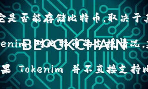 Tokenim 是一种去中心化的金融工具，主要用于去中心化的交易和资产管理。它是否能存储比特币，取决于其具体的功能和支持的数字资产。

通常来说，Tokenim 可能会支持多种数字资产，包括比特币。如果你想了解 Tokenim 对比特币的支援情况，建议你查阅其官方网站或者相关文档，以确认其支持的资产种类和存储功能。

此外，比特币可以存储在多种类型的钱包中，包括冷钱包、热钱包和硬件钱包。如果 Tokenim 并不直接支持比特币存储，或者你希望安全性更高，使用专门的比特币钱包可能是更好的选择。