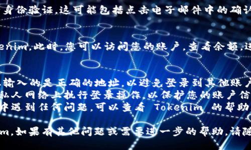 要通过地址登录 Tokenim，您可以按照以下步骤进行操作：

### 步骤 1：访问 Tokenim 网站
首先，您需要打开 Tokenim 的官方网站。在浏览器中输入 Tokenim 的网址。

### 步骤 2：查找登录选项
在官网首页，通常会有一个“登录”按钮或链接。您需要点击这个按钮以进入登录页面。

### 步骤 3：选择地址登录方式
在登录页面，您可能会看到多种登录方式，包括通过电子邮件、社交媒体账户等。请查找并选择“通过地址登录”或类似选项。

### 步骤 4：输入您的地址
在地址登录的选项中，您需要输入与您的 Tokenim 账户关联的地址。这通常是一个数字钱包地址或电子邮件地址。

### 步骤 5：确认身份
某些情况下，Tokenim 可能会要求您进行身份验证。这可能包括点击电子邮件中的确认链接或输入通过您的地址发送的验证码。

### 步骤 6：完成登录
经过身份验证后，您将能够成功登录 Tokenim。此时，您可以访问您的账户，查看余额，进行交易等。

### 额外的提示
- **确保安全**：在输入地址时，请确保您输入的是正确的地址，以避免登录到其他账户。
- **使用安全网络**：最好在一个安全和私人网络上执行登录操作，以保护您的账户信息。
- **查看帮助文档**：如果您在登录过程中遇到任何问题，可以查看 Tokenim 的帮助文档或联系客服支持。

希望这些步骤能帮助您顺利登录 Tokenim。如果有其他问题或需要进一步的帮助，请随时问我！