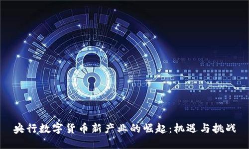 央行数字货币新产业的崛起：机遇与挑战
