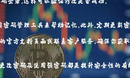 在Tokenim钱包中修改密码是一个重要的安全措施。以下是详细的步骤，帮助你轻松完成这个过程。

步骤1：打开Tokenim钱包
首先，你需要在你的设备上找到并打开Tokenim钱包应用。如果你还没有下载应用，请在应用商店中搜索Tokenim，并进行下载和安装。

步骤2：登录你的账户
启动应用后，你将看到登录界面。输入你的用户名和当前密码以登录到账户。确保你使用的是正确的账号信息，以避免登录失败。

步骤3：进入设置菜单
成功登录后，寻找设置选项。通常，这个选项可以在应用的主界面、侧边菜单或账户管理部分找到。点击进入设置菜单。

步骤4：选择修改密码
在设置菜单中，寻找“安全”或“密码”选项。点击进去后，会看到“修改密码”或“更改密码”的选项。选择这个选项继续。

步骤5：输入当前密码和新密码
系统会要求你先输入当前密码，然后输入新的密码。确保新密码符合安全性要求，如包含字母、数字及特殊字符，并至少8个字符以上。

步骤6：确认新密码
为了确保你没有输入错误，系统通常会再次让你输入新密码进行确认。请保证两次输入的新密码完全一致。

步骤7：保存更改
确认无误后，点击保存或确认按钮。系统将会处理你的请求，并显示修改成功的提示信息。

步骤8：退出并重新登录（可选）
为确保新密码生效，建议你退出账户并再次使用新密码登录。这样可以验证修改是否成功。

注意事项
在修改密码后，请务必妥善保管你的新密码。可以使用密码管理工具来帮助记忆。此外，定期更新密码也是保障账户安全的好习惯。

如果在修改过程中遇到任何问题，可以参考Tokenim的官方支持页面或联系客户服务。确保你获取了准确的信息和帮助。

结语
密码是保护你Tokenim钱包安全的第一道防线。定期更改密码及使用强密码都是提升安全性的有效措施。希望以上步骤能帮助你顺利完成密码的修改。