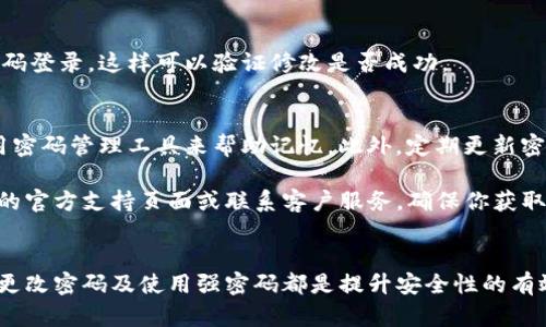 在Tokenim钱包中修改密码是一个重要的安全措施。以下是详细的步骤，帮助你轻松完成这个过程。

步骤1：打开Tokenim钱包
首先，你需要在你的设备上找到并打开Tokenim钱包应用。如果你还没有下载应用，请在应用商店中搜索Tokenim，并进行下载和安装。

步骤2：登录你的账户
启动应用后，你将看到登录界面。输入你的用户名和当前密码以登录到账户。确保你使用的是正确的账号信息，以避免登录失败。

步骤3：进入设置菜单
成功登录后，寻找设置选项。通常，这个选项可以在应用的主界面、侧边菜单或账户管理部分找到。点击进入设置菜单。

步骤4：选择修改密码
在设置菜单中，寻找“安全”或“密码”选项。点击进去后，会看到“修改密码”或“更改密码”的选项。选择这个选项继续。

步骤5：输入当前密码和新密码
系统会要求你先输入当前密码，然后输入新的密码。确保新密码符合安全性要求，如包含字母、数字及特殊字符，并至少8个字符以上。

步骤6：确认新密码
为了确保你没有输入错误，系统通常会再次让你输入新密码进行确认。请保证两次输入的新密码完全一致。

步骤7：保存更改
确认无误后，点击保存或确认按钮。系统将会处理你的请求，并显示修改成功的提示信息。

步骤8：退出并重新登录（可选）
为确保新密码生效，建议你退出账户并再次使用新密码登录。这样可以验证修改是否成功。

注意事项
在修改密码后，请务必妥善保管你的新密码。可以使用密码管理工具来帮助记忆。此外，定期更新密码也是保障账户安全的好习惯。

如果在修改过程中遇到任何问题，可以参考Tokenim的官方支持页面或联系客户服务。确保你获取了准确的信息和帮助。

结语
密码是保护你Tokenim钱包安全的第一道防线。定期更改密码及使用强密码都是提升安全性的有效措施。希望以上步骤能帮助你顺利完成密码的修改。