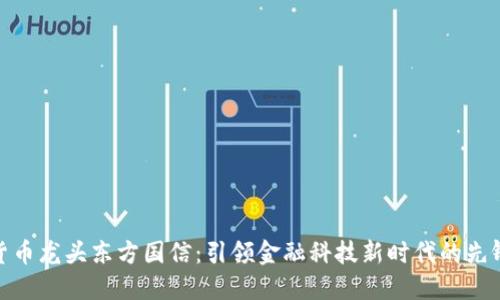数字货币龙头东方国信：引领金融科技新时代的先锋之路