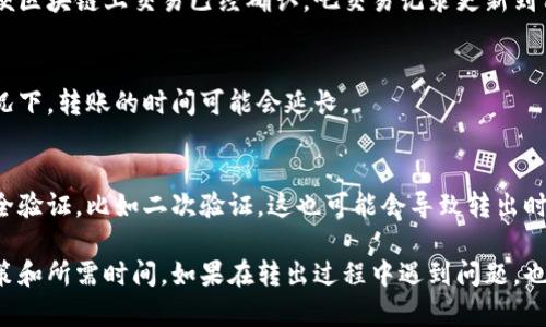 转出Tokenim上的币的时间取决于多个因素，包括区块链网络的拥堵情况、转出金额、确认次数等。一般来说，完成转出可能需要几分钟到几个小时不等。

下面列出一些影响转出时间的主要因素：

区块链网络拥堵
如果网络拥堵，交易确认的速度可能会减慢。这时候，矿工可能会更倾向于处理那些支付了更高手续费的交易，导致较低手续费的交易需要等待更长时间。

交易确认次数
为了确保安全，某些平台要求交易在一定数量的区块中被确认后才能被视为完成。这个过程可能需要几分钟到几个小时，具体取决于区块生成时间。

平台处理时间
一些平台在内部处理交易时可能需要额外的时间。即便区块链上交易已经确认，吧交易记录更新到用户账户中也需要时间。

转出金额的大小
有些平台对于大额度转账会进行额外的审核。这种情况下，转账的时间可能会延长。

安全验证过程
为了保护用户账户，有些平台可能要求进行额外的安全验证，比如二次验证。这也可能会导致转出时间的延长。

在进行币的转出时，建议提前了解相关平台的转出政策和所需时间。如果在转出过程中遇到问题，也可以及时联系平台的客服以获取帮助。