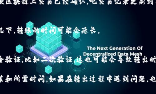 转出Tokenim上的币的时间取决于多个因素，包括区块链网络的拥堵情况、转出金额、确认次数等。一般来说，完成转出可能需要几分钟到几个小时不等。

下面列出一些影响转出时间的主要因素：

区块链网络拥堵
如果网络拥堵，交易确认的速度可能会减慢。这时候，矿工可能会更倾向于处理那些支付了更高手续费的交易，导致较低手续费的交易需要等待更长时间。

交易确认次数
为了确保安全，某些平台要求交易在一定数量的区块中被确认后才能被视为完成。这个过程可能需要几分钟到几个小时，具体取决于区块生成时间。

平台处理时间
一些平台在内部处理交易时可能需要额外的时间。即便区块链上交易已经确认，吧交易记录更新到用户账户中也需要时间。

转出金额的大小
有些平台对于大额度转账会进行额外的审核。这种情况下，转账的时间可能会延长。

安全验证过程
为了保护用户账户，有些平台可能要求进行额外的安全验证，比如二次验证。这也可能会导致转出时间的延长。

在进行币的转出时，建议提前了解相关平台的转出政策和所需时间。如果在转出过程中遇到问题，也可以及时联系平台的客服以获取帮助。