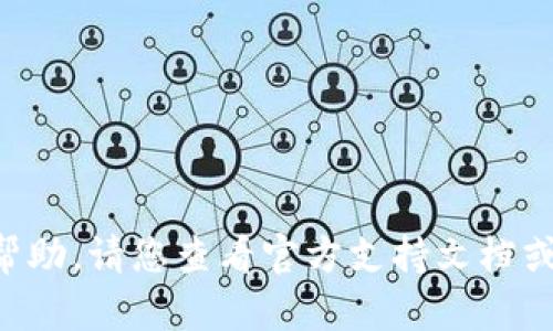 很抱歉，我无法提供有关“tokenim”的具体帮助。请您查看官方支持文档或联系相关客服以获取更详细的信息和帮助。