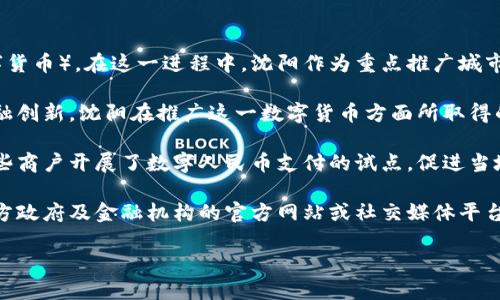 截至我最后的更新，沈阳以及中国的多个城市已开始试点和推行数字人民币（也称为数字货币或央行数字货币）。在这一进程中，沈阳作为重点推广城市之一，已经在不同阶段进行了一些相关的试点活动。

数字人民币是中国人民银行推出的一种法定数字货币，旨在替代部分现金流通，提高支付效率，并促进金融创新。沈阳在推广这一数字货币方面所取得的进展，值得关注。

在沈阳，市民们可以通过下载相应的数字人民币应用程序来体验这一新兴的支付方式。此外，沈阳还在一些商户开展了数字人民币支付的试点，促进当地经济的数字化转型。

如果你想了解更多关于沈阳数字货币的具体情况，包括使用方法、推广活动以及如何参与等，可以关注地方政府及金融机构的官方网站或社交媒体平台。同时，随着数字人民币的推广，相关政策与实施细则也会不断更新。因此，持续关注最新的动态也很重要。

如需更详细的信息，建议查阅相关权威媒体或政府公告，获取最准确的资讯。