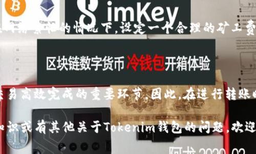 在使用Tokenim钱包进行收款时，矿工费是一个需要考虑的重要因素。以下是对这个问题的详细解答，包括矿工费的概念、如何影响交易、以及在Tokenim钱包中如何处理这一问题。

矿工费的概念

矿工费（也称为交易费）是指在区块链网络中，为了促进交易被处理而支付给矿工的费用。每当你通过一个加密货币钱包发送或接收交易时，都会涉及到矿工费。矿工通过验证和确认交易，将其添加到区块链上，并因此获得一定的报酬。

Tokenim钱包中的矿工费

在Tokenim钱包收款时，通常情况下，接收方不需要承担矿工费。这是因为在大多数区块链网络内，矿工费主要由发起交易的一方（即发送方）支付。只要交易得到矿工的确认，接收方便可安全接收款项。

矿工费如何影响交易

尽管在收款时不需要支付矿工费，了解一些相关因素对提高交易效率仍不可或缺。如果发送方的矿工费设置过低，交易可能会延迟被确认，造成发送方的款项无法及时到达接收方。这种情况下，即便你在Tokenim钱包收款，没有矿工费的负担，但也可能面临资金迟迟无法到账的困扰。

如何选择适当的矿工费

在决定发送交易时，用户通常可以选择支付的矿工费金额。一般来说，支付更高的矿工费可以更快实现交易确认。尤其在网络繁忙的情况下，设定一个合理的矿工费至关重要。在Tokenim钱包中，用户可以根据网络状况选择合适的费用。

总结

综上所述，使用Tokenim钱包进行收款时，接收方不需要支付矿工费。然而，作为发送方，选择适当的矿工费依然是确保交易高效完成的重要环节。因此，在进行转账时，请务必考虑矿工费的设置，以确保资金准时到账。

虽然这里的信息相对较简短，但关于矿工费的详细讨论和理解对于加密货币交易是非常重要的。如果您需要更深入的知识或有其他关于Tokenim钱包的问题，欢迎进一步提问。