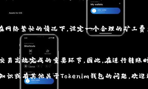 在使用Tokenim钱包进行收款时，矿工费是一个需要考虑的重要因素。以下是对这个问题的详细解答，包括矿工费的概念、如何影响交易、以及在Tokenim钱包中如何处理这一问题。

矿工费的概念

矿工费（也称为交易费）是指在区块链网络中，为了促进交易被处理而支付给矿工的费用。每当你通过一个加密货币钱包发送或接收交易时，都会涉及到矿工费。矿工通过验证和确认交易，将其添加到区块链上，并因此获得一定的报酬。

Tokenim钱包中的矿工费

在Tokenim钱包收款时，通常情况下，接收方不需要承担矿工费。这是因为在大多数区块链网络内，矿工费主要由发起交易的一方（即发送方）支付。只要交易得到矿工的确认，接收方便可安全接收款项。

矿工费如何影响交易

尽管在收款时不需要支付矿工费，了解一些相关因素对提高交易效率仍不可或缺。如果发送方的矿工费设置过低，交易可能会延迟被确认，造成发送方的款项无法及时到达接收方。这种情况下，即便你在Tokenim钱包收款，没有矿工费的负担，但也可能面临资金迟迟无法到账的困扰。

如何选择适当的矿工费

在决定发送交易时，用户通常可以选择支付的矿工费金额。一般来说，支付更高的矿工费可以更快实现交易确认。尤其在网络繁忙的情况下，设定一个合理的矿工费至关重要。在Tokenim钱包中，用户可以根据网络状况选择合适的费用。

总结

综上所述，使用Tokenim钱包进行收款时，接收方不需要支付矿工费。然而，作为发送方，选择适当的矿工费依然是确保交易高效完成的重要环节。因此，在进行转账时，请务必考虑矿工费的设置，以确保资金准时到账。

虽然这里的信息相对较简短，但关于矿工费的详细讨论和理解对于加密货币交易是非常重要的。如果您需要更深入的知识或有其他关于Tokenim钱包的问题，欢迎进一步提问。