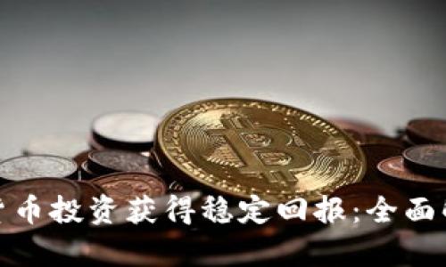 如何通过数字货币投资获得稳定回报：全面解析与实用建议