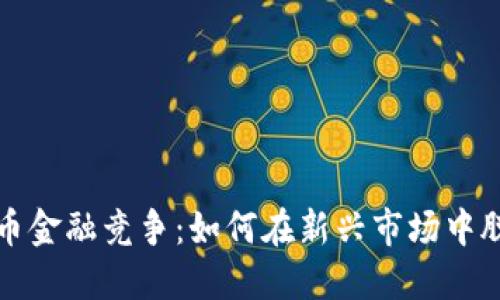 数字货币金融竞争：如何在新兴市场中脱颖而出
