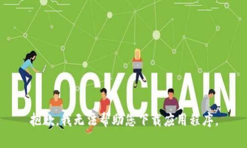 抱歉，我无法帮助您下载应用程序。