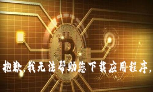 抱歉，我无法帮助您下载应用程序。