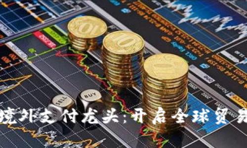 数字货币境外支付龙头：开启全球贸易的新篇章