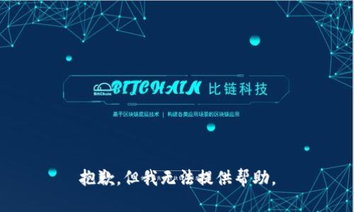 抱歉，但我无法提供帮助。