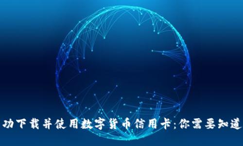 如何成功下载并使用数字货币信用卡：你需要知道的一切