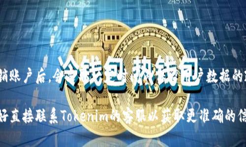 Tokenim的注销可能会涉及不同的情况，具体取决于平台的条款和政策。一般来说，大部分在线服务在用户注销账户后，会采取一定时间内保留用户数据的政策，以便于处理任何潜在的争议或符合法律要求。然而，具体的记录保留时间和内容可能因服务提供商而异。

建议你查阅Tokenim的隐私政策或服务条款，以了解他们在用户注销后的数据处理方式。如果依然有疑问，最好直接联系Tokenim的客服以获取更准确的信息。
