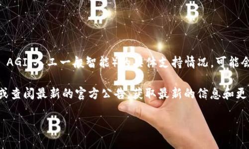 截至我最后更新的信息，Tokenim 是一种以加密货币和区块链技术为基础的数字资产平台。对于 AGI（人工一般智能）的具体支持情况，可能会因为市场变化而有所不同。AGI 指的是一种能够执行任何人类智能可以执行的任务的智能系统。

如果您关注 Tokenim 是否支持与 AGI 相关的项目或技术，建议您访问 Tokenim 的官方网站或查阅最新的官方公告，获取最新的信息和更新。

此外，随时保持关注市场动态和社区讨论，也能帮助您获取相关的最新消息和趋势。