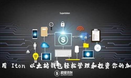 如何使用 Iton 以太坊钱包轻松管理和投资你的加密资产