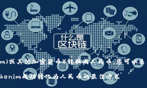 要将Tokenim（或其他加密货币）转换成人民币，您可以采用以下步骤：

### 将Tokenim成功转化为人民币的最佳方式
