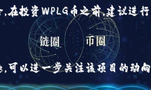 WPLG（WPLG币）是一种基于区块链技术的数字货币，主要用来支持某一特定平台或生态系统的运作。虽然具体的信息可能会有所变化，但WPLG通常与其所对应的项目或平台密切相关。

### WPLG币的背景

WPLG可能是某一特定项目或应用的本地货币，用来实现支付、兑换和奖励等功能。每种数字货币的设计和用途都可能有所不同，WPLG也不例外。通常，这样的数字货币会在去中心化的平台上流通。

### WPLG币的功能与应用

WPLG币的具体功能和应用场景一般包括但不限于：

1. **支付功能**：用户可以用WPLG币购买平台内的商品或服务。
2. **激励机制**：用户在平台上完成某些活动或任务时，可能会获得WPLG币的奖励。
3. **投票权**：持有WPLG币的用户可能拥有对项目发展的投票权，可以参与平台的治理与决策。
4. **兑换与交易**：这类数字货币通常可以在特定的交易所进行交易，用户可以将其兑换成其他数字货币或法币。

### WPLG币的未来发展

数字货币市场发展迅速。WPLG币的未来通常取决于其背后的项目或平台的发展。例如，平台的用户数量、技术更新、市场需求等都会影响WPLG币的价值和普及度。

### 风险与投资建议

投资数字货币的风险较大。市场波动性高，一些项目可能存在诈骗风险或技术风险。在投资WPLG币之前，建议进行充分的研究与市场分析。了解项目的团队、技术背景、市场前景等信息非常重要。

### 结论

WPLG作为一种数字货币，承载着特定项目的经济和生态。如果您对WPLG币感兴趣，可以进一步关注该项目的动向、技术更新和市场表现，同时评估自己的投资风险。