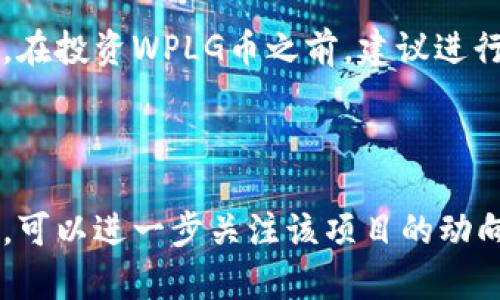 WPLG（WPLG币）是一种基于区块链技术的数字货币，主要用来支持某一特定平台或生态系统的运作。虽然具体的信息可能会有所变化，但WPLG通常与其所对应的项目或平台密切相关。

### WPLG币的背景

WPLG可能是某一特定项目或应用的本地货币，用来实现支付、兑换和奖励等功能。每种数字货币的设计和用途都可能有所不同，WPLG也不例外。通常，这样的数字货币会在去中心化的平台上流通。

### WPLG币的功能与应用

WPLG币的具体功能和应用场景一般包括但不限于：

1. **支付功能**：用户可以用WPLG币购买平台内的商品或服务。
2. **激励机制**：用户在平台上完成某些活动或任务时，可能会获得WPLG币的奖励。
3. **投票权**：持有WPLG币的用户可能拥有对项目发展的投票权，可以参与平台的治理与决策。
4. **兑换与交易**：这类数字货币通常可以在特定的交易所进行交易，用户可以将其兑换成其他数字货币或法币。

### WPLG币的未来发展

数字货币市场发展迅速。WPLG币的未来通常取决于其背后的项目或平台的发展。例如，平台的用户数量、技术更新、市场需求等都会影响WPLG币的价值和普及度。

### 风险与投资建议

投资数字货币的风险较大。市场波动性高，一些项目可能存在诈骗风险或技术风险。在投资WPLG币之前，建议进行充分的研究与市场分析。了解项目的团队、技术背景、市场前景等信息非常重要。

### 结论

WPLG作为一种数字货币，承载着特定项目的经济和生态。如果您对WPLG币感兴趣，可以进一步关注该项目的动向、技术更新和市场表现，同时评估自己的投资风险。