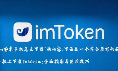 关于“tokenim安卓手机怎么下载”的内容，下面是一个符合要求的和相关关键词：

如何在安卓手机上下载Tokenim：全面指南与使用技巧