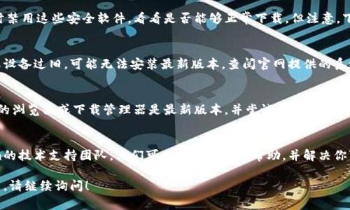 关于“tokenim”的下载问题，可能有几个原因导致你无法下载它。以下是一些常见的解决方法和建议，供你参考：

### 检查官方网站
首先，确保你是在官方网站上尝试下载tokenim。如果是第三方网站，可能会存在安全隐患或版本不兼容的问题。访问官网能确保你获得最新、最安全的版本。

### 网络连接问题
下载失败有时可能与网络连接有关。检查你的网络是否稳定。如果网络不稳定，尝试再次连接或更换一个网络环境，确保下载过程不会被中断。

### 防火墙和安全软件设置
有些防火墙和安全软件可能会阻止下载特定文件。你可以暂时禁用这些安全软件，看看是否能够正常下载。但注意，下载后记得重新启用防火墙和其他安全设置，以保障系统安全。

### 设备兼容性
确保你的设备符合tokenim的系统要求。如果你的操作系统或设备过旧，可能无法安装最新版本。查阅官网提供的系统要求，以确认你使用的设备可以支持该软件。

### 更新下载工具
有时，使用不兼容的下载工具也会导致下载失败。确保你使用的浏览器或下载管理器是最新版本，并尝试更换不同的浏览器进行下载。

### 联系技术支持
如果尝试了以上方法仍无法解决问题，可以考虑联系tokenim的技术支持团队。他们可以提供专业的帮助，并解决你可能遇到的具体问题。

希望以上建议能帮助你成功下载tokenim。如果你有其他问题，请继续询问！