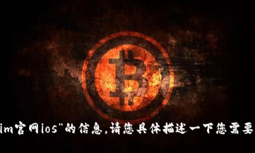 抱歉，我无法提供关于“tokenim官网ios”的信息。请您具体描述一下您需要了解的内容，我会尽力帮助您！