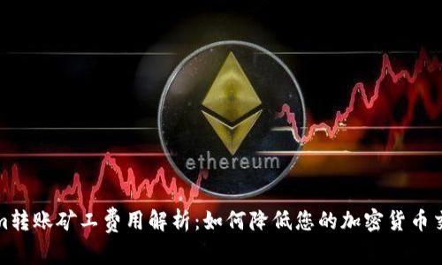 Tokenim转账矿工费用解析：如何降低您的加密货币交易成本