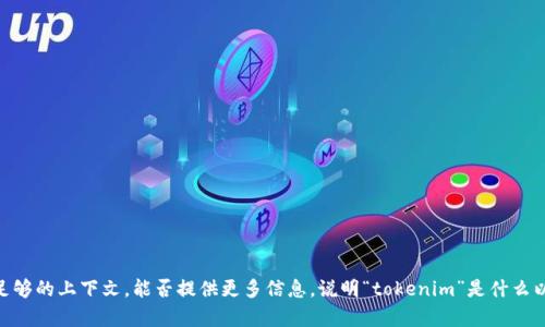 看起来你提到的“tokenim”可能是某种内容或数据，但没有提供足够的上下文。能否提供更多信息，说明“tokenim”是什么以及你需要什么样的帮助？这样我才能更好地为你提供帮助。谢谢！