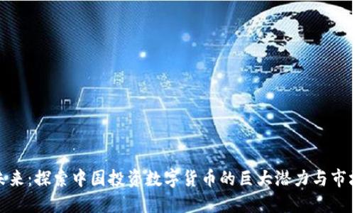 拥抱未来：探索中国投资数字货币的巨大潜力与市场机遇