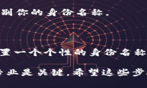 创建和设置一个 Tokenim 钱包的身份名称可以如下进行。下面是详细的步骤指南，帮助你轻松上手。

什么是 Tokenim 钱包？

Tokenim 钱包是一种数字钱包，用于存储和管理加密货币。它不仅提供安全的存储方式，还支持多种数字资产的交易和转账功能。用户可以通过 Tokenim 钱包方便地进行加密货币的买卖、交换和管理。

为什么需要设置身份名称？

身份名称是用来识别用户的一个重要标识。在 Tokenim 钱包中设置身份名称可以带来多种好处。首先，它使得你的钱包看起来更专业。其次，其他用户在与您交易时，能够更容易地识别和找到您。

设置身份名称的步骤

下面是具体的步骤帮助你设置 Tokenim 钱包中的身份名称：

步骤一：下载和安装 Tokenim 钱包

首先，你需要在智能手机应用商店（如 App Store 或 Google Play）搜索 Tokenim 钱包并下载安装。安装完成后，打开应用程序。

步骤二：创建一个新钱包

如果你是新用户，点击“创建新钱包”。按照屏幕上的提示进行操作。你需要设置一个安全密码，并备份助记词以防丢失。

步骤三：进入设置页面

完成钱包创建后，找到设置选项。通常可以在应用程序的右上角或者下方找到“设置”图标。点击进入设置页面。

步骤四：找到身份名称选项

在设置页面中，你会看到“用户资料”或者“身份名称”等选项。点击该选项，准备设置你的身份名称。

步骤五：输入身份名称

在这个页面，你可以输入你想要使用的身份名称。你可以选择一个与你本人相关的名称，或者是一个独特的昵称。不建议使用敏感信息，例如真实姓名等，以保障隐私。

步骤六：保存设置

输入完身份名称后，别忘了点击“保存”按钮。你的身份名称就会成功更新。

验证身份名称

完成设置后，建议你进行一次验证。可以通过向朋友发送加密货币来确认他们能否正确识别你的身份名称。

总结

设置 Tokenim 钱包的身份名称过程相对简单。通过上述步骤，你可以轻松为你的钱包设置一个个性的身份名称。这个名称不仅可以在交易中帮助其他用户识别你，还可以提升你的整体使用体验。

把繁琐的步骤简单化，你就可以尽情享受区块链的乐趣！投资和交易加密货币时，安全和专业是关键。希望这些步骤能为你带来帮助，祝你在加密世界中获得成功！