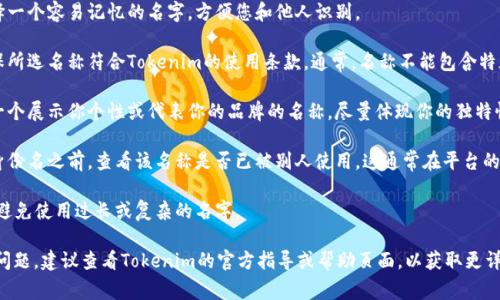 在使用Tokenim平台时，身份名通常是指您在该平台上的用户名或显示名称。填写身份名时，您可以遵循以下步骤：

1. **选择易记的名称**：选择一个容易记忆的名字，方便您和他人识别。

2. **符合平台规则**：请确保所选名称符合Tokenim的使用条款。通常，名称不能包含特殊字符或不当内容。

3. **个性化**：你可以选择一个展示你个性或代表你的品牌的名称。尽量体现你的独特性。

4. **检查可用性**：在提交身份名之前，查看该名称是否已被别人使用。这通常在平台的注册过程中会提供检查功能。

5. ****：尽量保持名称简洁，避免使用过长或复杂的名字。

如果在填写过程中遇到任何问题，建议查看Tokenim的官方指导或帮助页面，以获取更详细的信息。